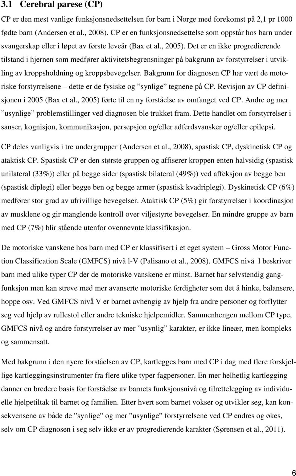 Det er en ikke progredierende tilstand i hjernen som medfører aktivitetsbegrensninger på bakgrunn av forstyrrelser i utvikling av kroppsholdning og kroppsbevegelser.