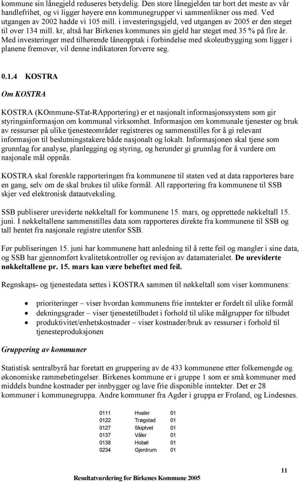 Med investeringer med tilhørende låneopptak i forbindelse med skoleutbygging som ligger i planene fremover, vil denne indikatoren forverre seg. 0.1.