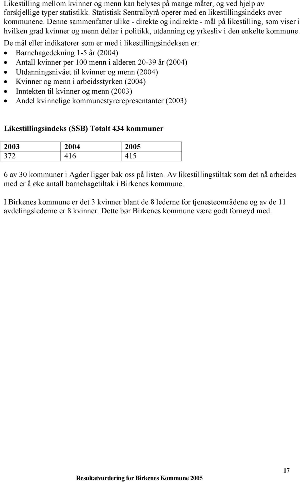 De mål eller indikatorer som er med i likestillingsindeksen er: Barnehagedekning 1-5 år (2004) Antall kvinner per 100 menn i alderen 20-39 år (2004) Utdanningsnivået til kvinner og menn (2004)