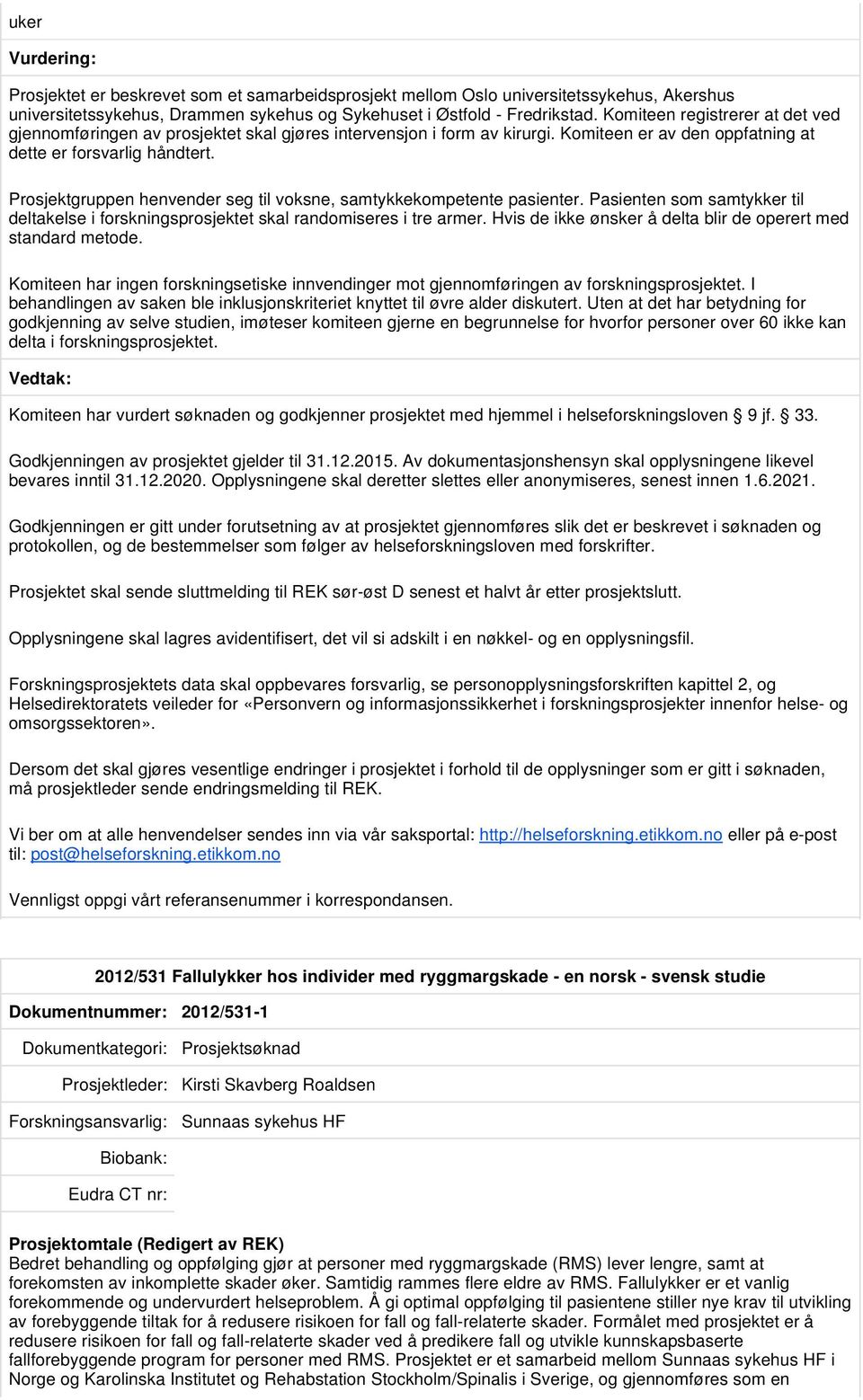 Prosjektgruppen henvender seg til voksne, samtykkekompetente pasienter. Pasienten som samtykker til deltakelse i forskningsprosjektet skal randomiseres i tre armer.