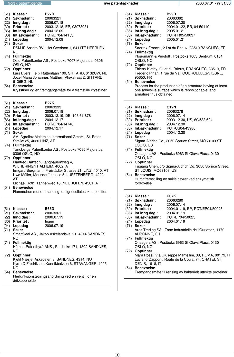 09 DSM IP Assets BV, Het Overloon 1, 6411TE HEERLEN, NL Oslo Patentkontor AS, Postboks 7007 Majorstua, 0306 Lars Evers, Felix Ruttenlaan 109, SITTARD, 6132CW, NL Jozef Maria Johannes Mattheij,