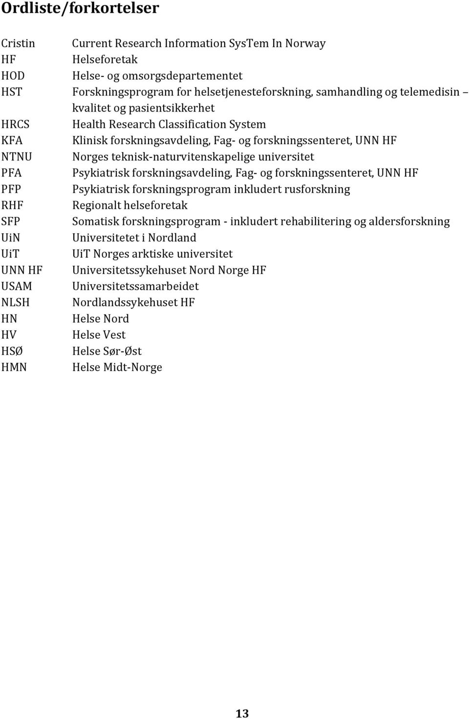 universitet PFA Psykiatrisk forskningsavdeling, Fag og forskningssenteret, UNN HF PFP Psykiatrisk forskningsprogram inkludert rusforskning RHF Regionalt helseforetak SFP Somatisk forskningsprogram