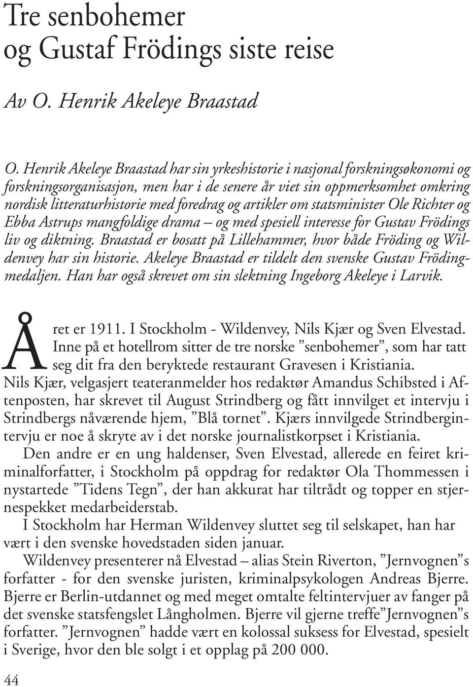 artikler om statsminister Ole Richter og Ebba Astrups mangfoldige drama og med spesiell interesse for Gustav Frödings liv og diktning.