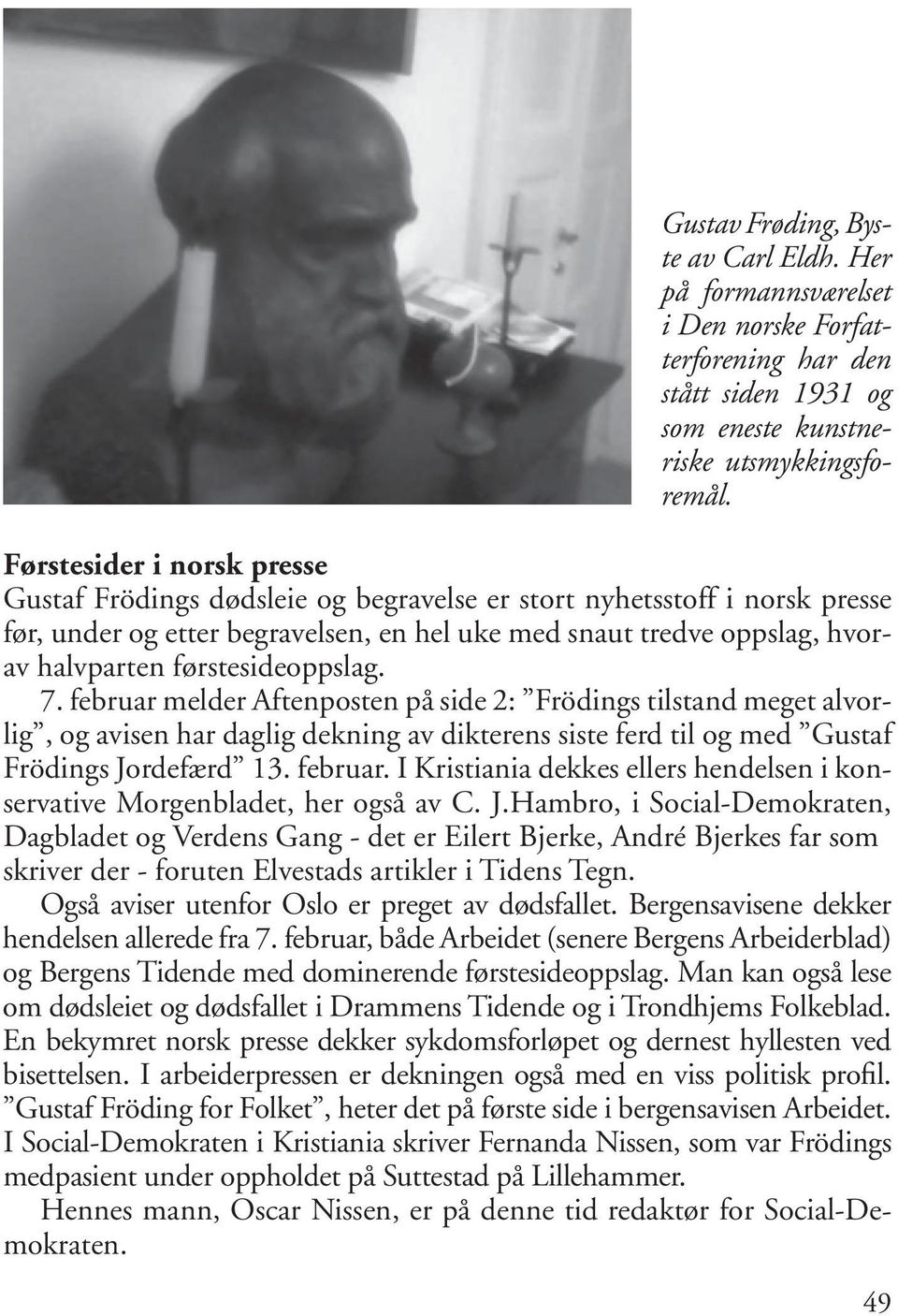 førstesideoppslag. 7. februar melder Aftenposten på side 2: Frödings tilstand meget alvorlig, og avisen har daglig dekning av dikterens siste ferd til og med Gustaf Frödings Jordefærd 13. februar. I Kristiania dekkes ellers hendelsen i konservative Morgenbladet, her også av C.