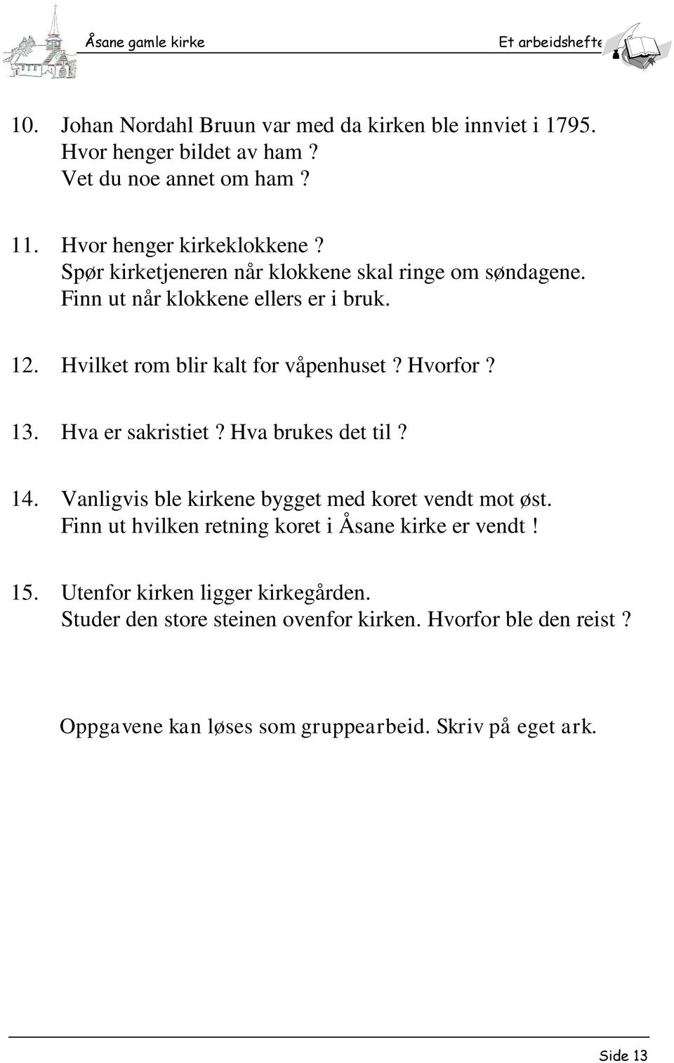 Hva er sakristiet? Hva brukes det til? 14. Vanligvis ble kirkene bygget med koret vendt mot øst. Finn ut hvilken retning koret i Åsane kirke er vendt! 15.