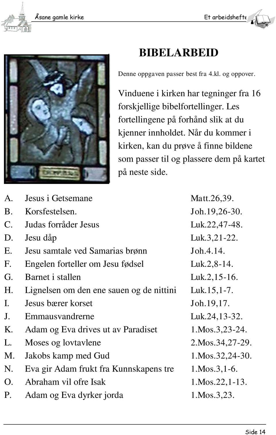 Judas forråder Jesus Luk.22,47-48. D. Jesu dåp Luk.3,21-22. E. Jesu samtale ved Samarias brønn Joh.4.14. F. Engelen forteller om Jesu fødsel Luk.2,8-14. G. Barnet i stallen Luk.2,15-16. H.