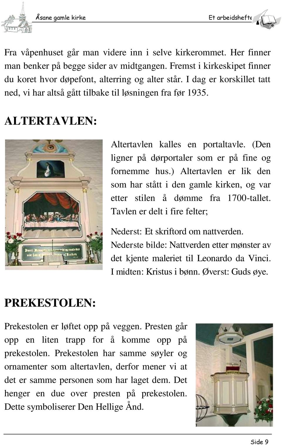 ) Altertavlen er lik den som har stått i den gamle kirken, og var etter stilen å dømme fra 1700-tallet. Tavlen er delt i fire felter; Nederst: Et skriftord om nattverden.