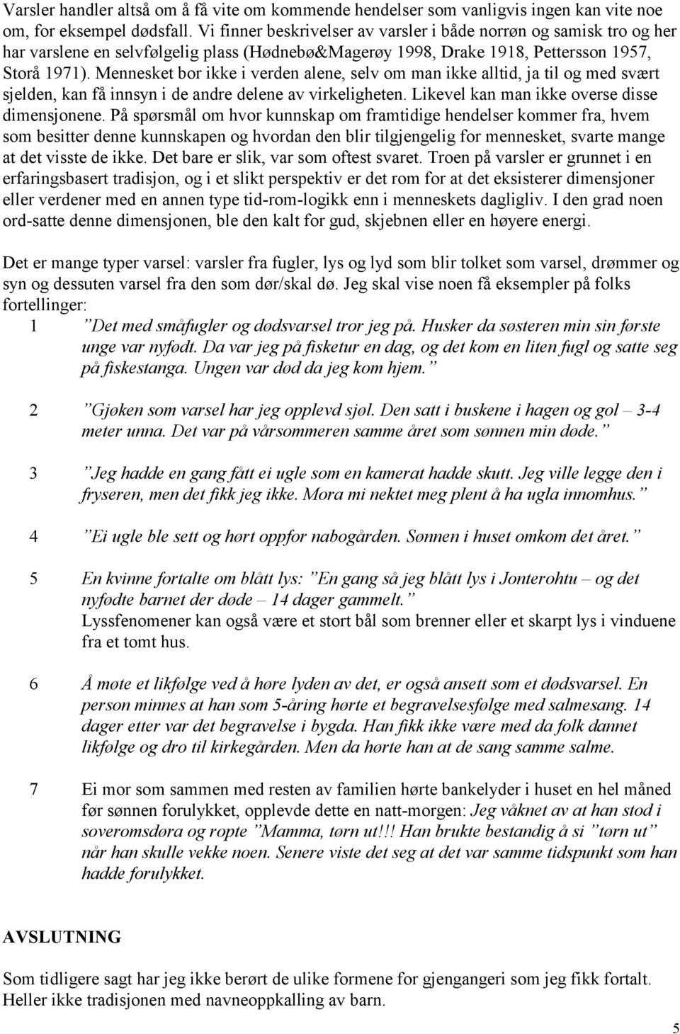 Mennesket bor ikke i verden alene, selv om man ikke alltid, ja til og med svært sjelden, kan få innsyn i de andre delene av virkeligheten. Likevel kan man ikke overse disse dimensjonene.