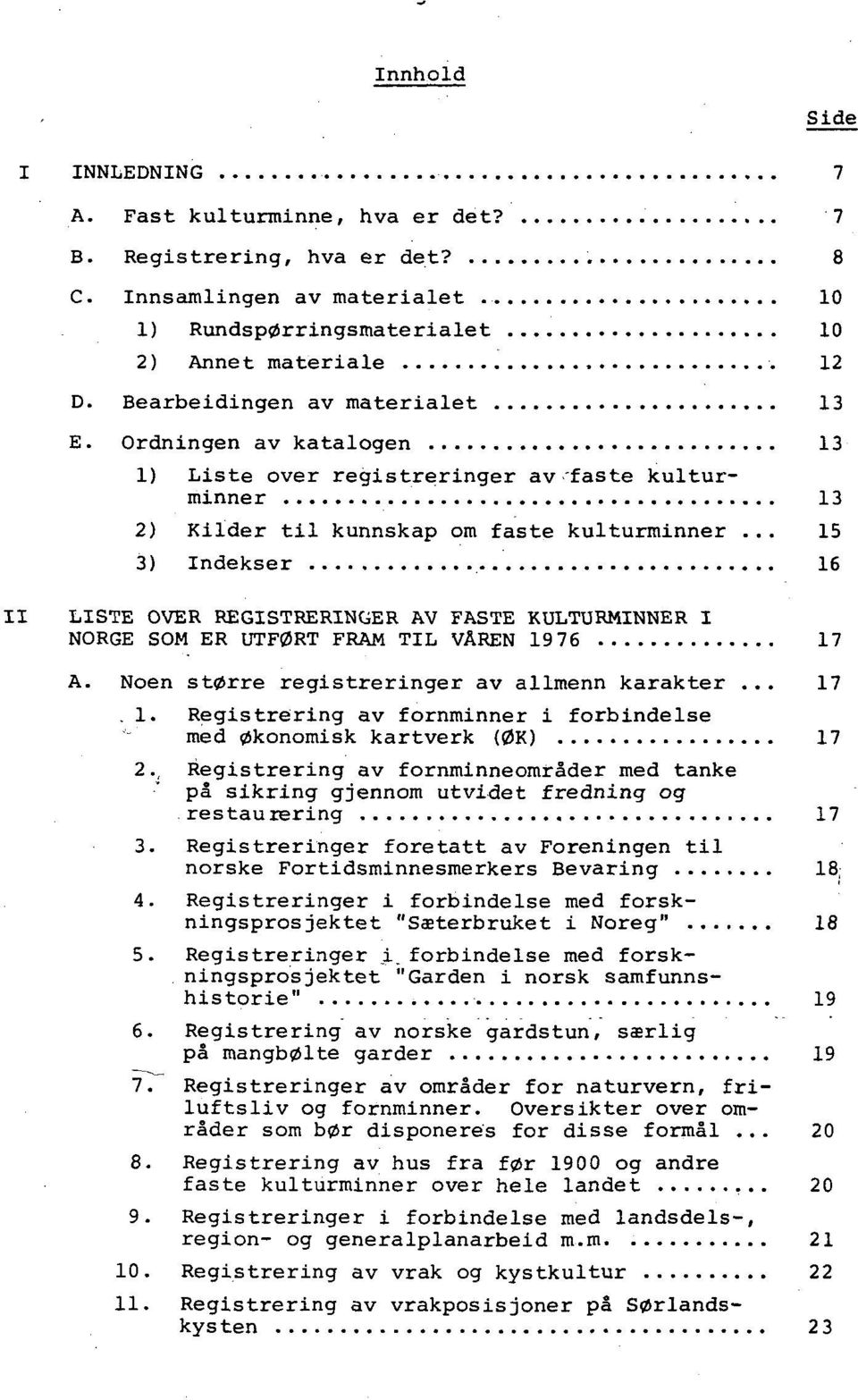 .. 15 3) Indekser 16 LISTE OVER REGISTRERINGER AV FASTE KULTURMINNER I NORGE SOM ER UTFØRT FRAM TIL VÅREN 19 76 17 A. Noen større registreringer av allmenn karakter... 17. 1. Registrering av fornminner i forbindelse med økonomisk kartverk (ØK) 17 2.