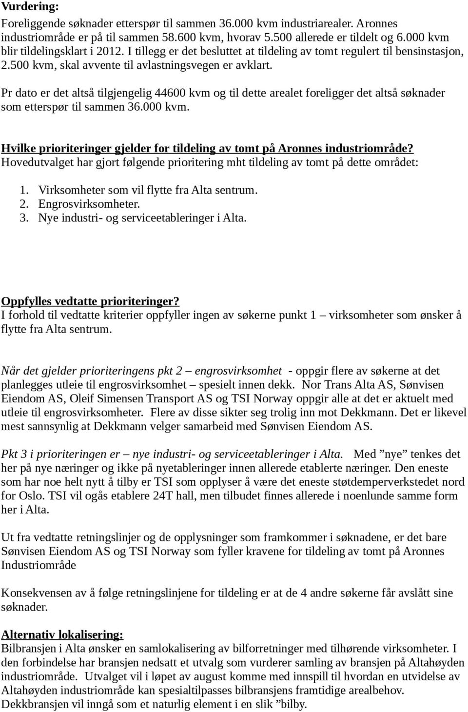 Pr dato er det altså tilgjengelig 44600 kvm og til dette arealet foreligger det altså søknader som etterspør til sammen 36.000 kvm.