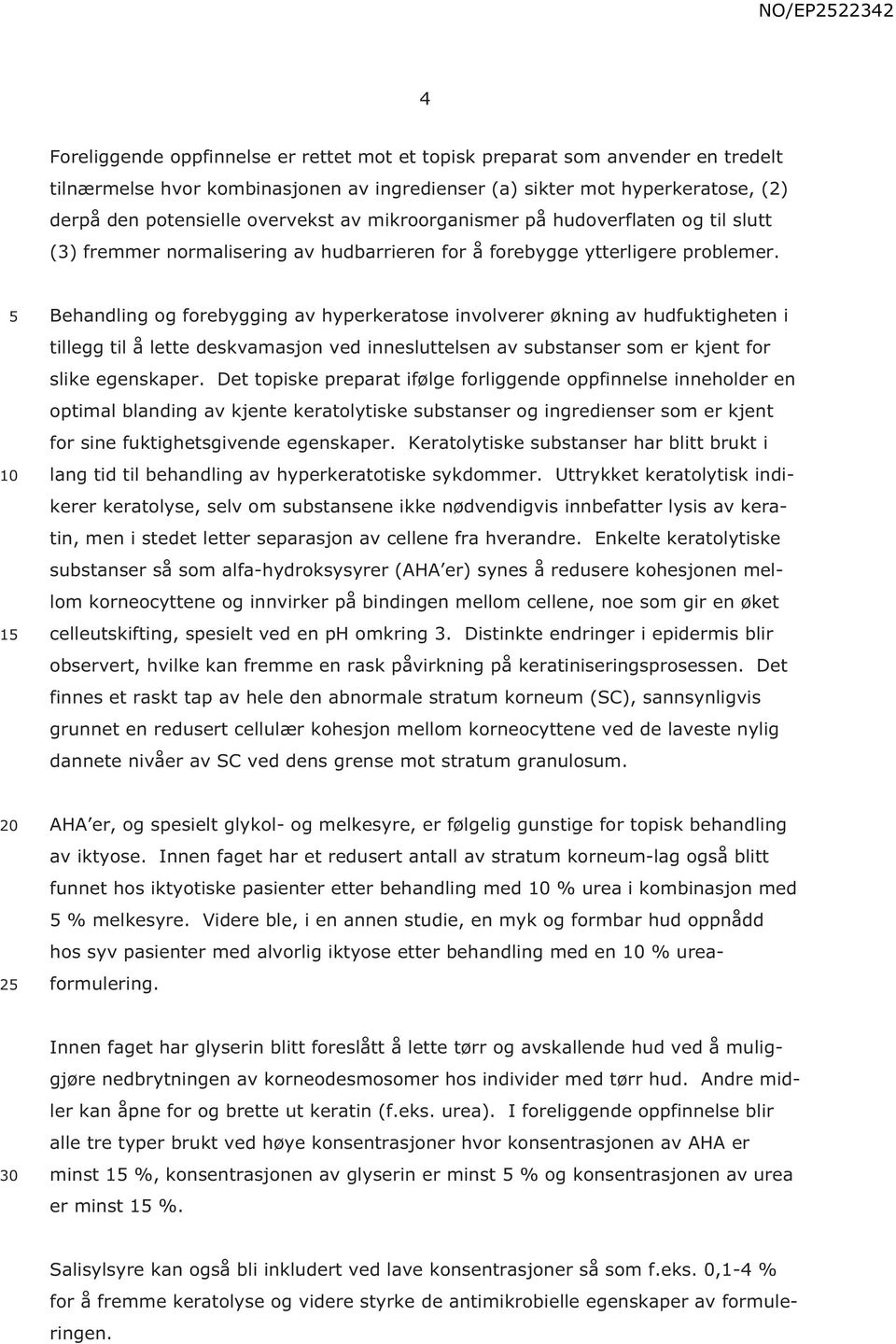 1 1 Behandling og forebygging av hyperkeratose involverer økning av hudfuktigheten i tillegg til å lette deskvamasjon ved innesluttelsen av substanser som er kjent for slike egenskaper.