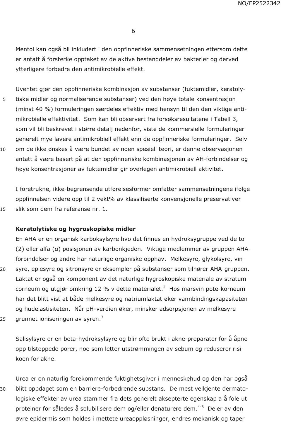 1 Uventet gjør den oppfinneriske kombinasjon av substanser (fuktemidler, keratolytiske midler og normaliserende substanser) ved den høye totale konsentrasjon (minst 4 %) formuleringen særdeles