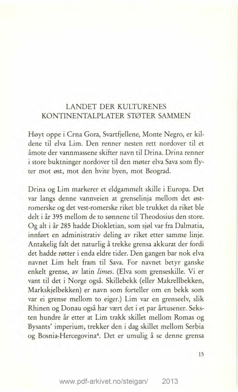 Drina renner i store buktninger nordover til den møter elva Sava som flyter mot øst, mot den hvite byen, mot Beograd. Drina og Lim markerer et eldgammelt skille i Europa.