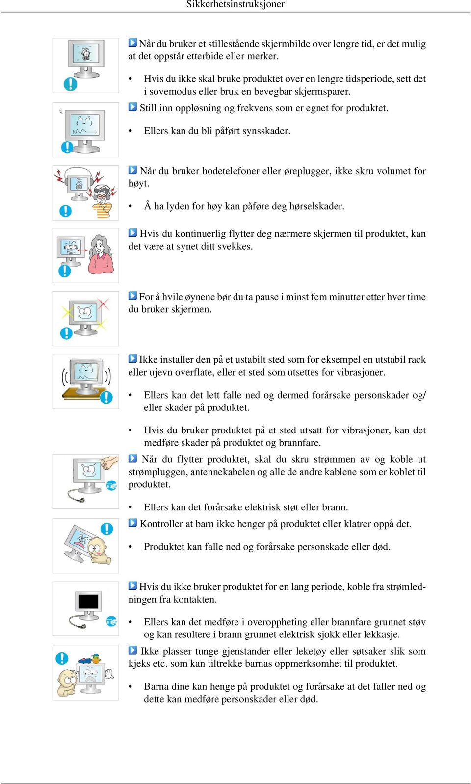 Ellers kan du bli påført synsskader. Når du bruker hodetelefoner eller øreplugger, ikke skru volumet for høyt. Å ha lyden for høy kan påføre deg hørselskader.