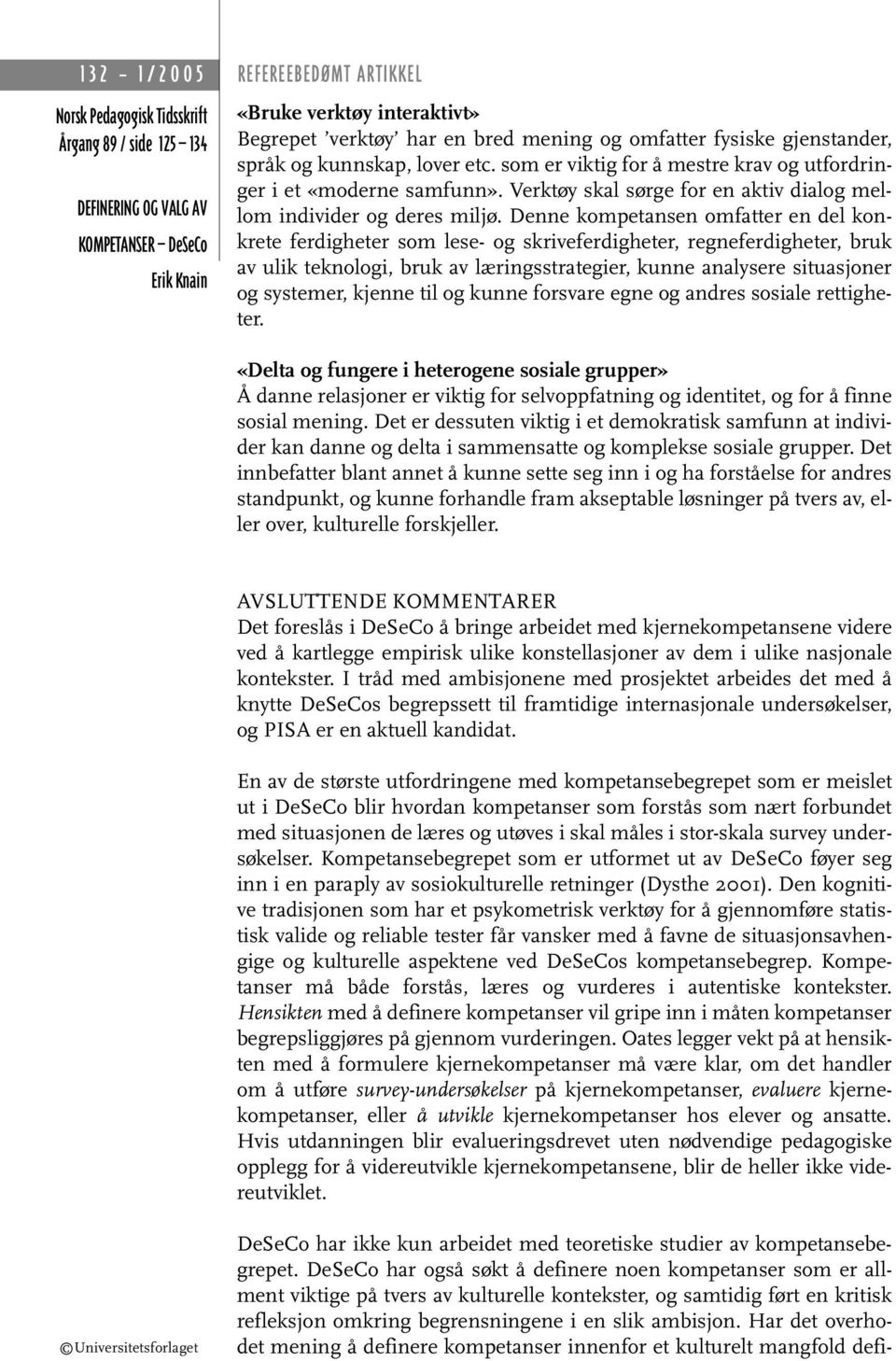 Denne kompetansen omfatter en del konkrete ferdigheter som lese- og skriveferdigheter, regneferdigheter, bruk av ulik teknologi, bruk av læringsstrategier, kunne analysere situasjoner og systemer,