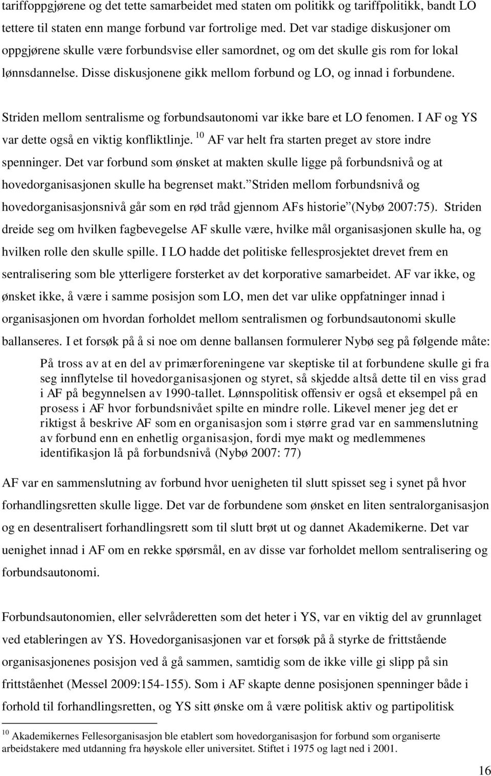 Disse diskusjonene gikk mellom forbund og LO, og innad i forbundene. Striden mellom sentralisme og forbundsautonomi var ikke bare et LO fenomen. I AF og YS var dette også en viktig konfliktlinje.