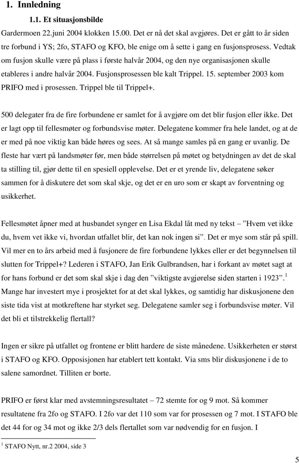 Vedtak om fusjon skulle være på plass i første halvår 2004, og den nye organisasjonen skulle etableres i andre halvår 2004. Fusjonsprosessen ble kalt Trippel. 15.