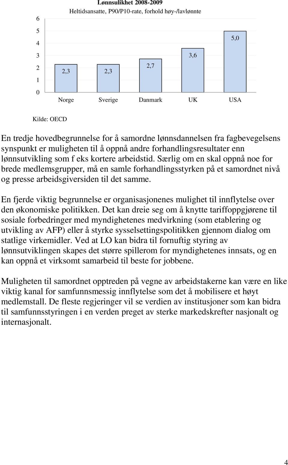 Særlig om en skal oppnå noe for brede medlemsgrupper, må en samle forhandlingsstyrken på et samordnet nivå og presse arbeidsgiversiden til det samme.