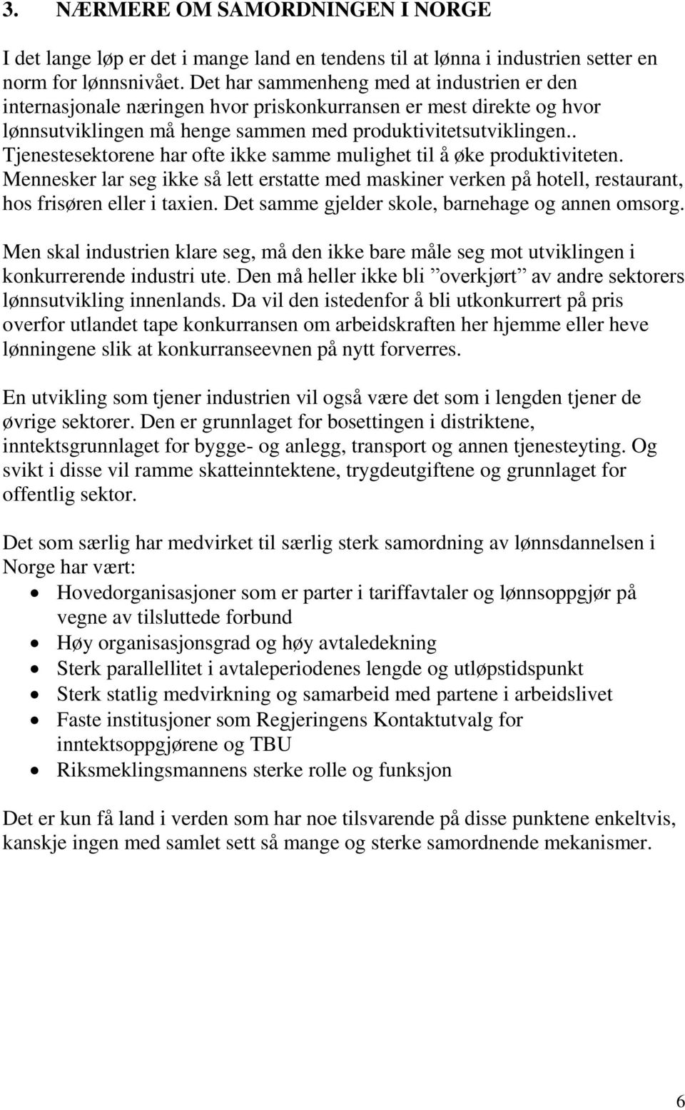 . Tjenestesektorene har ofte ikke samme mulighet til å øke produktiviteten. Mennesker lar seg ikke så lett erstatte med maskiner verken på hotell, restaurant, hos frisøren eller i taxien.