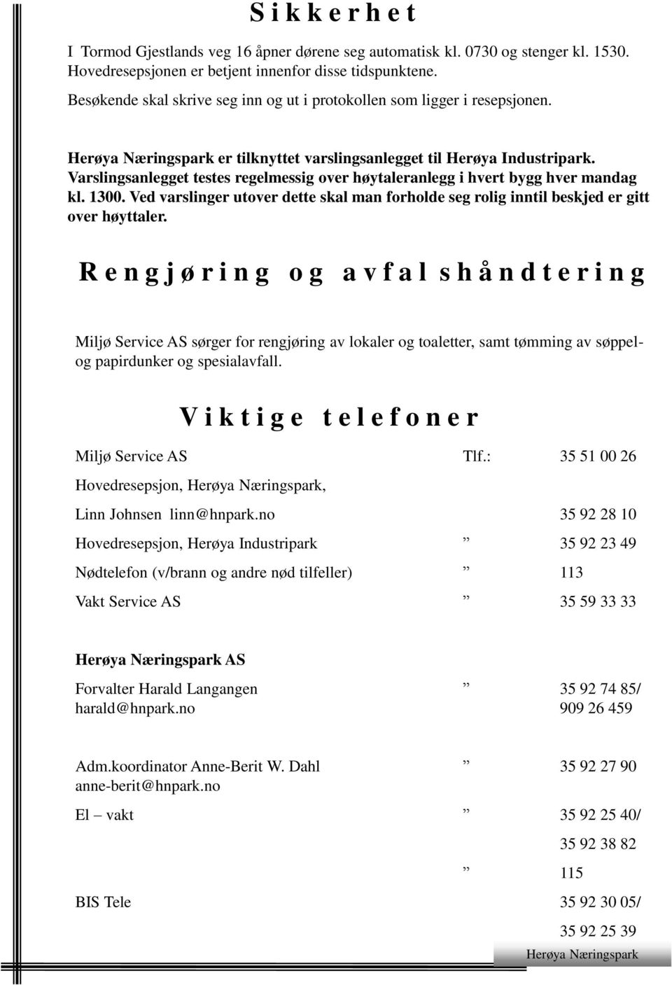 Varslingsanlegget testes regelmessig over høytaleranlegg i hvert bygg hver mandag kl. 1300. Ved varslinger utover dette skal man forholde seg rolig inntil beskjed er gitt over høyttaler.