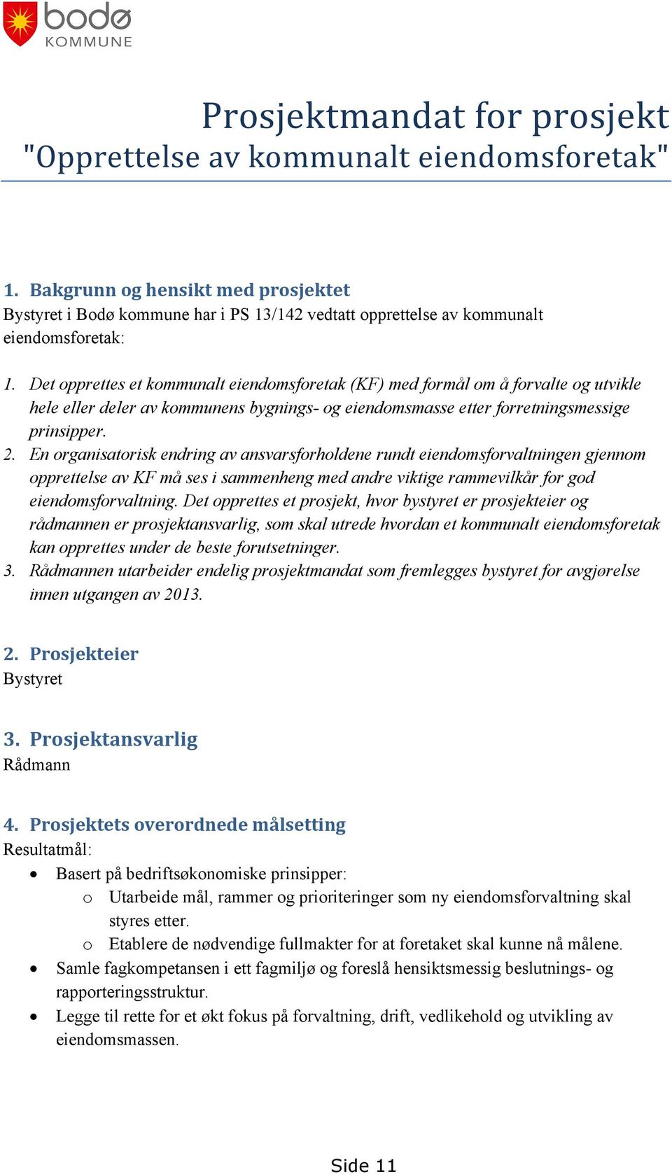 Det opprettes et kommunalt eiendomsforetak (KF) med formål om å forvalte og utvikle hele eller deler av kommunens bygnings- og eiendomsmasse etter forretningsmessige prinsipper. 2.