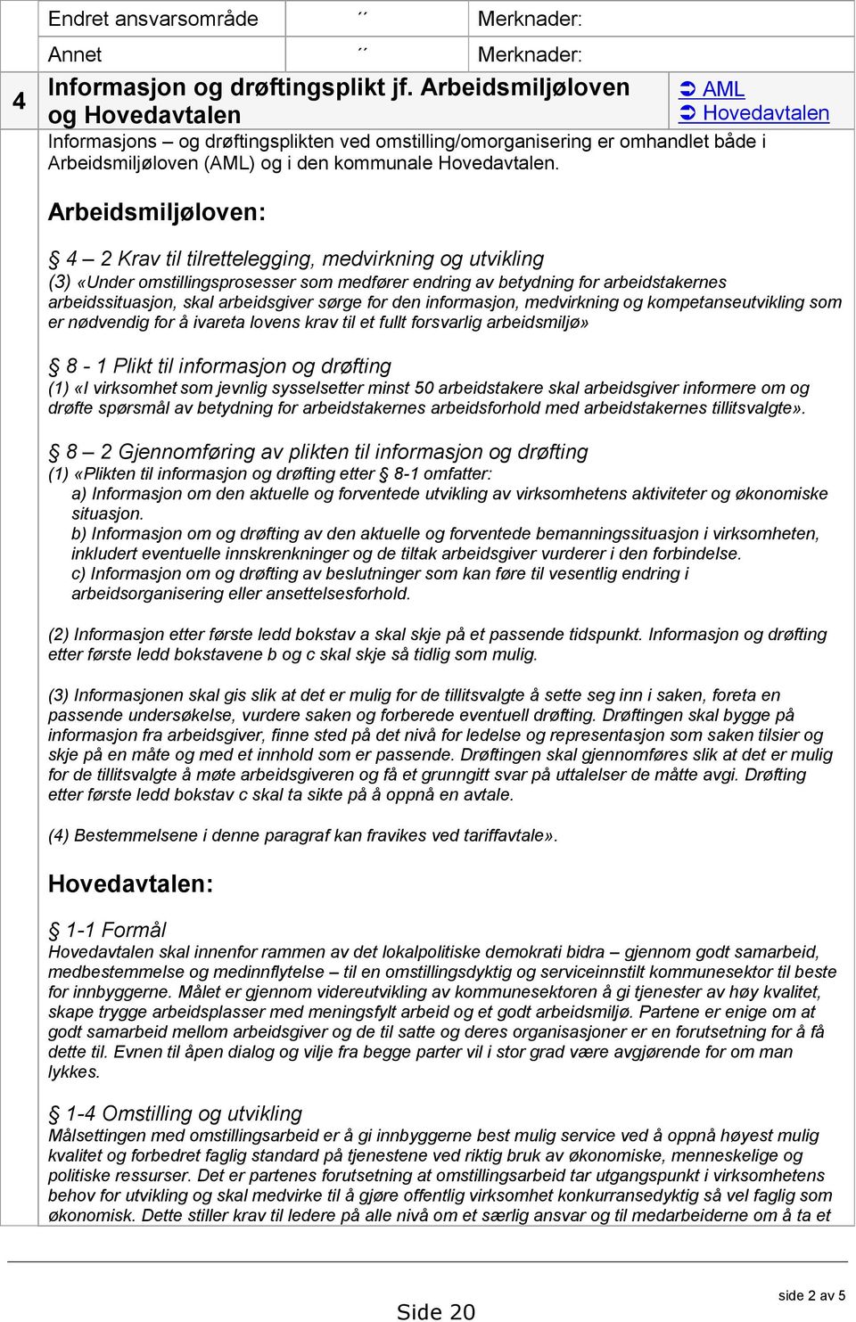 Arbeidsmiljøloven: 4 2 Krav til tilrettelegging, medvirkning og utvikling (3) «Under omstillingsprosesser som medfører endring av betydning for arbeidstakernes arbeidssituasjon, skal arbeidsgiver