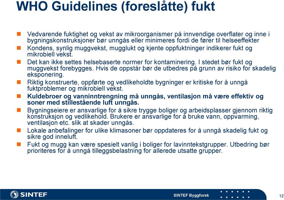 Hvis de oppstår bør de utbedres på grunn av risiko for skadelig eksponering. Riktig konstruerte, oppførte og vedlikeholdte bygninger er kritiske for å unngå fuktproblemer og mikrobiell vekst.