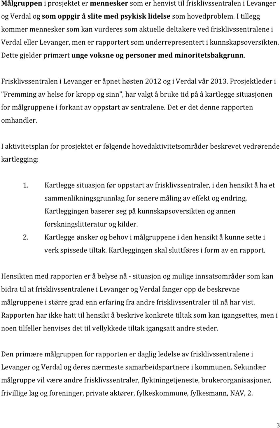 Dette gjelder primært unge voksne og personer med minoritetsbakgrunn. Frisklivssentralen i Levanger er åpnet høsten 2012 og i Verdal vår 2013.