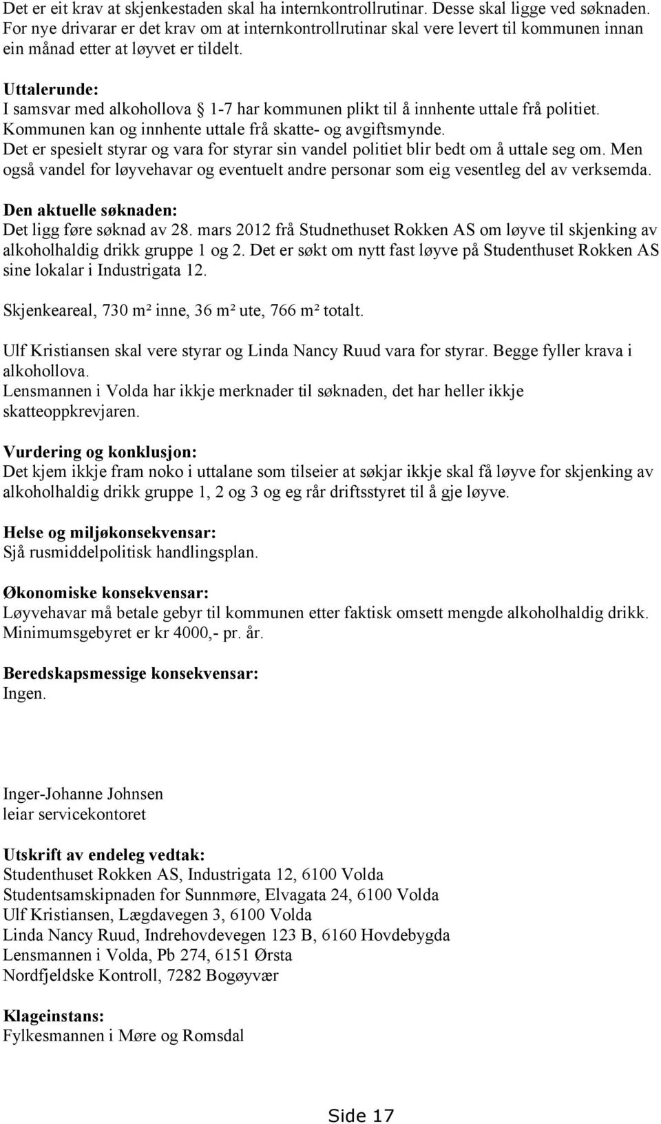 Uttalerunde: I samsvar med alkohollova 1-7 har kommunen plikt til å innhente uttale frå politiet. Kommunen kan og innhente uttale frå skatte- og avgiftsmynde.