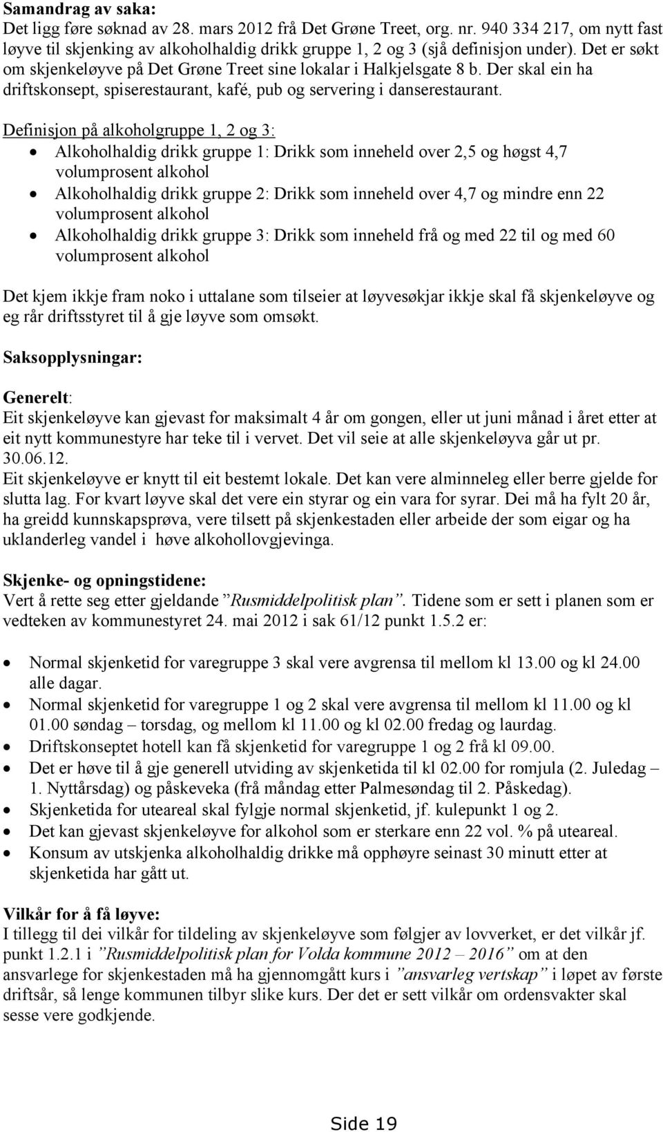 Definisjon på alkoholgruppe 1, 2 og 3: Alkoholhaldig drikk gruppe 1: Drikk som inneheld over 2,5 og høgst 4,7 volumprosent alkohol Alkoholhaldig drikk gruppe 2: Drikk som inneheld over 4,7 og mindre