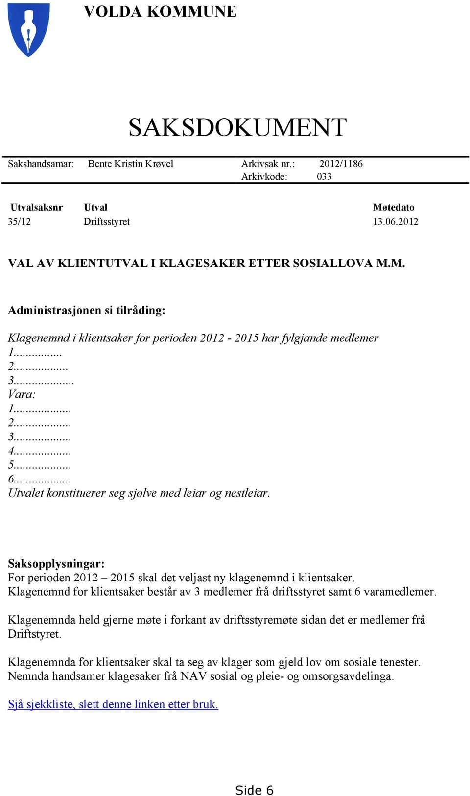 .. 5... 6... Utvalet konstituerer seg sjølve med leiar og nestleiar. Saksopplysningar: For perioden 2012 2015 skal det veljast ny klagenemnd i klientsaker.