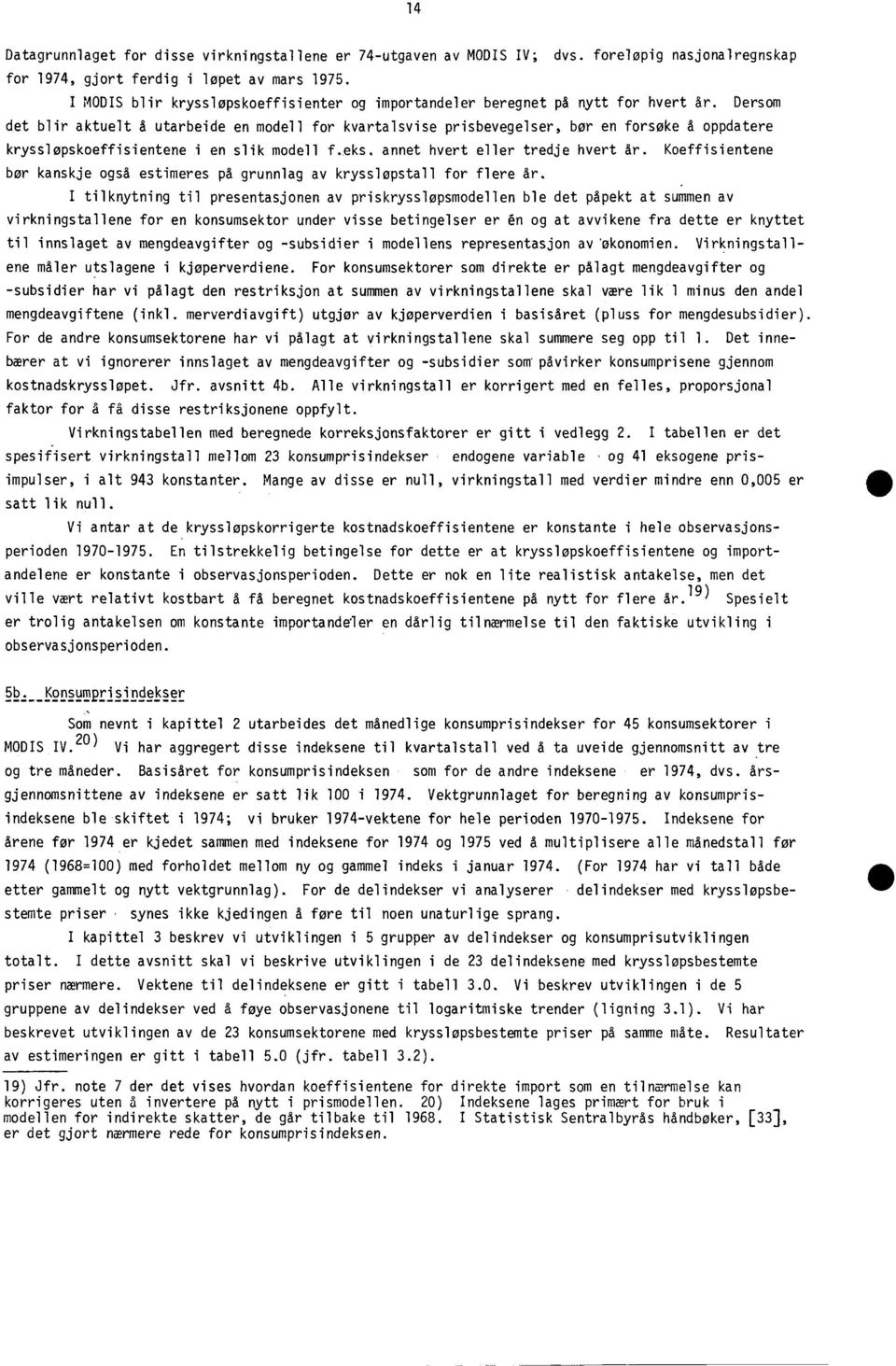 Dersom det blir aktuelt å utarbeide en modell for kvartalsvise prisbevegelser, bor en forsøke å oppdatere krysslopskoeffisientene i en slik modell f.eks. annet hvert eller tredje hvert år.