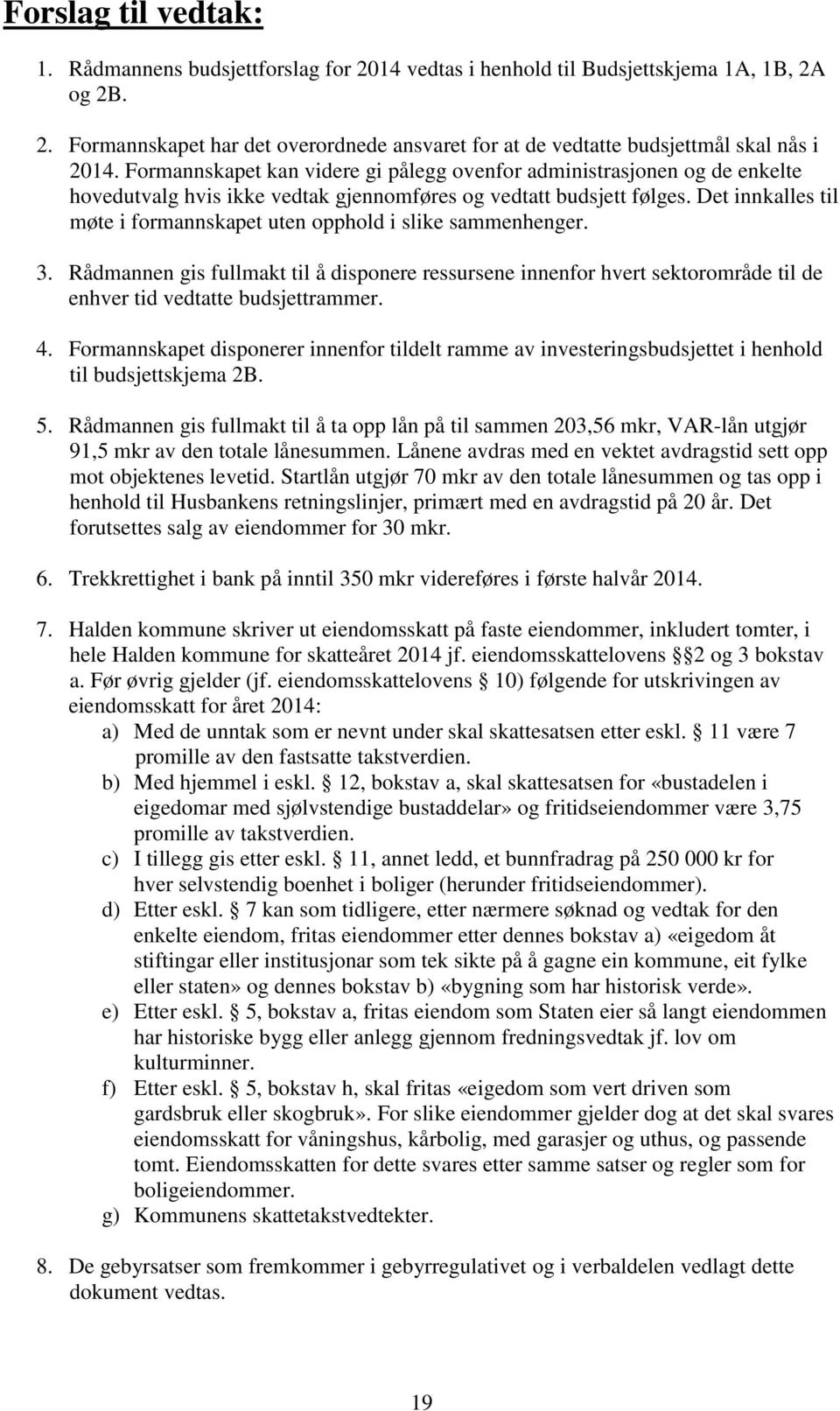 Det innkalles til møte i formannskapet uten opphold i slike sammenhenger. 3. Rådmannen gis fullmakt til å disponere ressursene innenfor hvert sektorområde til de enhver tid vedtatte budsjettrammer. 4.