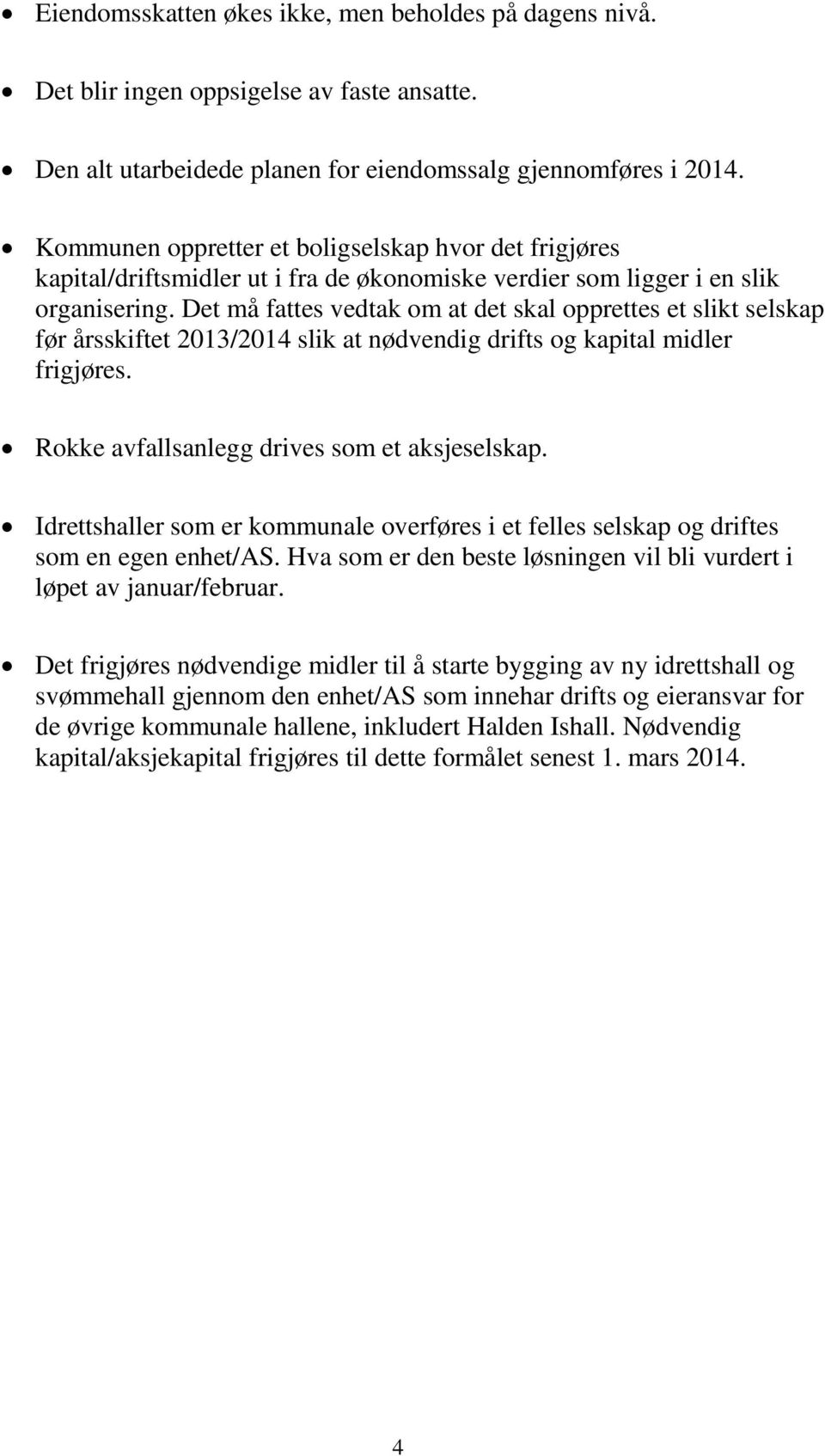 Det må fattes vedtak om at det skal opprettes et slikt selskap før årsskiftet 2013/2014 slik at nødvendig drifts og kapital midler frigjøres. Rokke avfallsanlegg drives som et aksjeselskap.