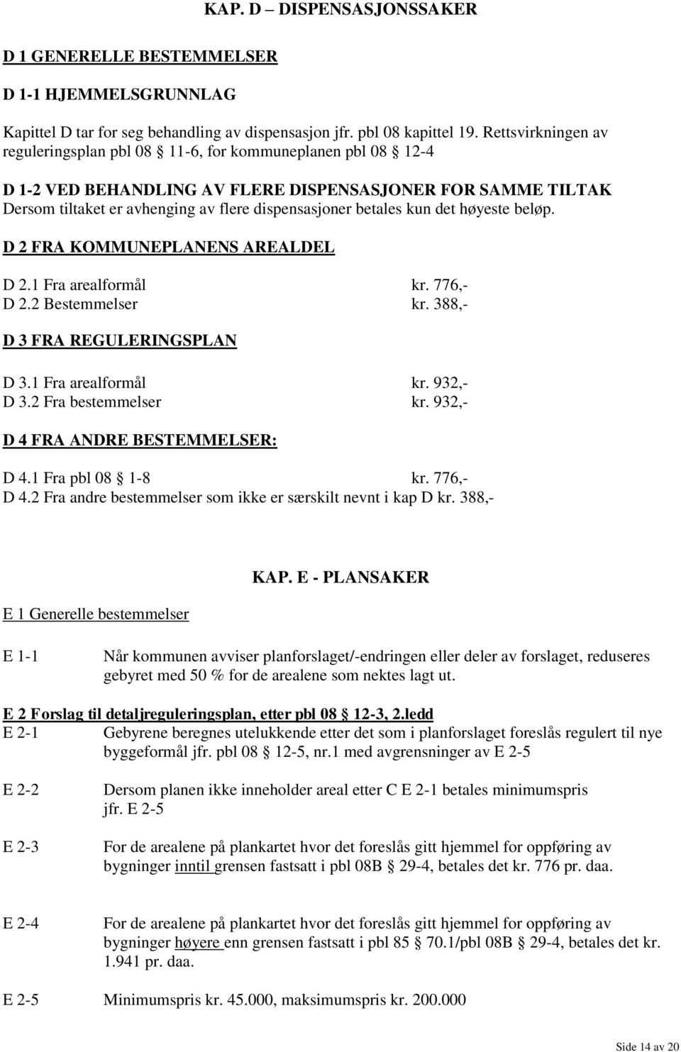 betales kun det høyeste beløp. D 2 FRA KOMMUNEPLANENS AREALDEL D 2.1 Fra arealformål kr. 776,- D 2.2 Bestemmelser kr. 388,- D 3 FRA REGULERINGSPLAN D 3.1 Fra arealformål kr. 932,- D 3.