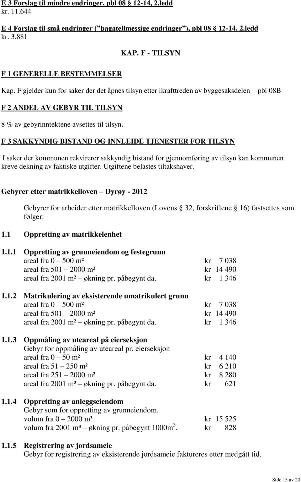 F gjelder kun for saker der det åpnes tilsyn etter ikrafttreden av byggesaksdelen pbl 08B F 2 ANDEL AV GEBYR TIL TILSYN 8 % av gebyrinntektene avsettes til tilsyn.