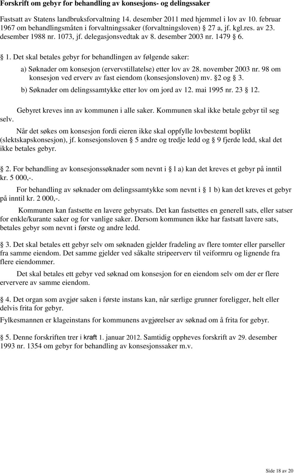 a) Søknader om konsesjon (ervervstillatelse) etter lov av 28. november 2003 nr. 98 om konsesjon ved erverv av fast eiendom (konsesjonsloven) mv. 2 og 3.