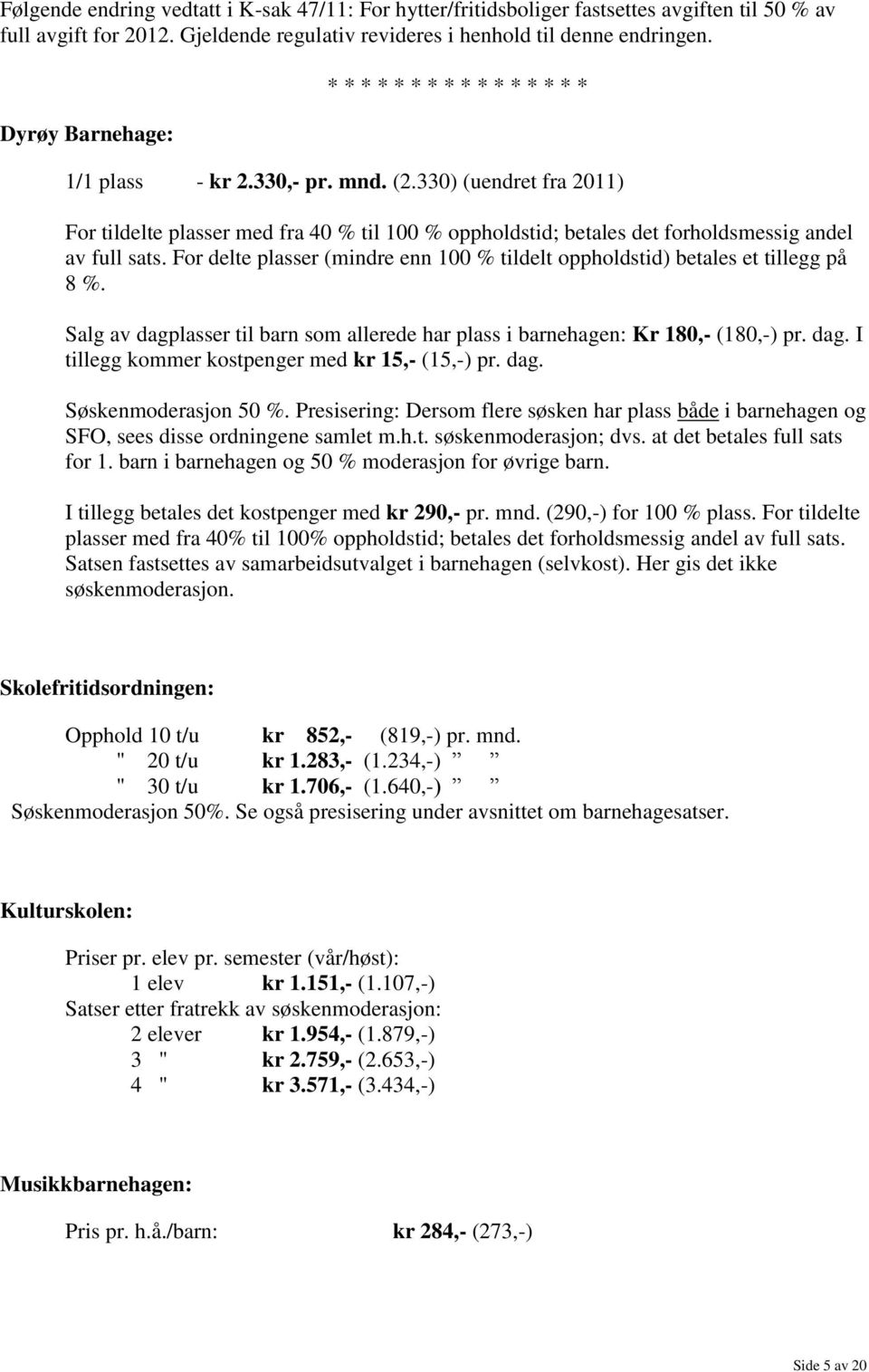 330) (uendret fra 2011) For tildelte plasser med fra 40 % til 100 % oppholdstid; betales det forholdsmessig andel av full sats.