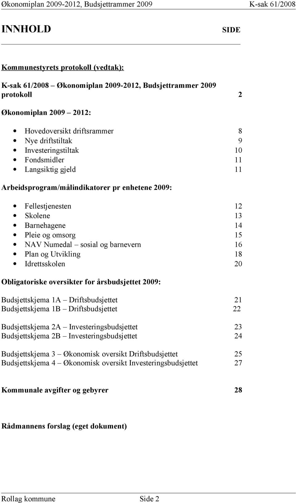 barnevern 16 Plan og Utvikling 18 Idrettsskolen 20 Obligatoriske oversikter for årsbudsjettet 2009: Budsjettskjema 1A Driftsbudsjettet 21 Budsjettskjema 1B Driftsbudsjettet 22 Budsjettskjema 2A