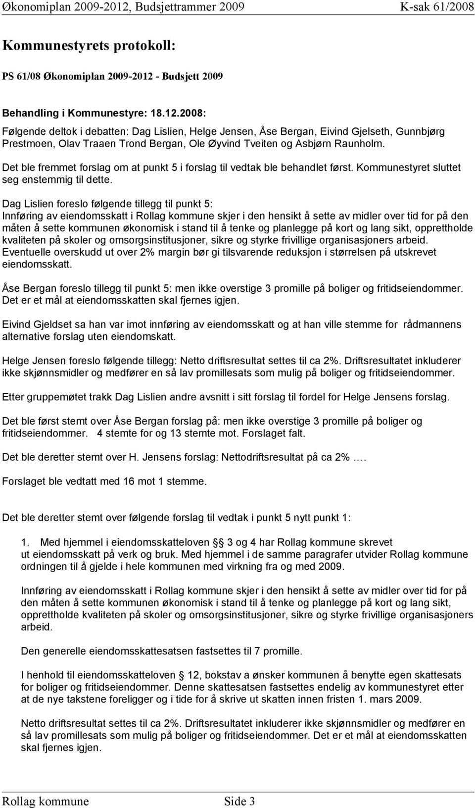 2008: Følgende deltok i debatten: Dag Lislien, Helge Jensen, Åse Bergan, Eivind Gjelseth, Gunnbjørg Prestmoen, Olav Traaen Trond Bergan, Ole Øyvind Tveiten og Asbjørn Raunholm.