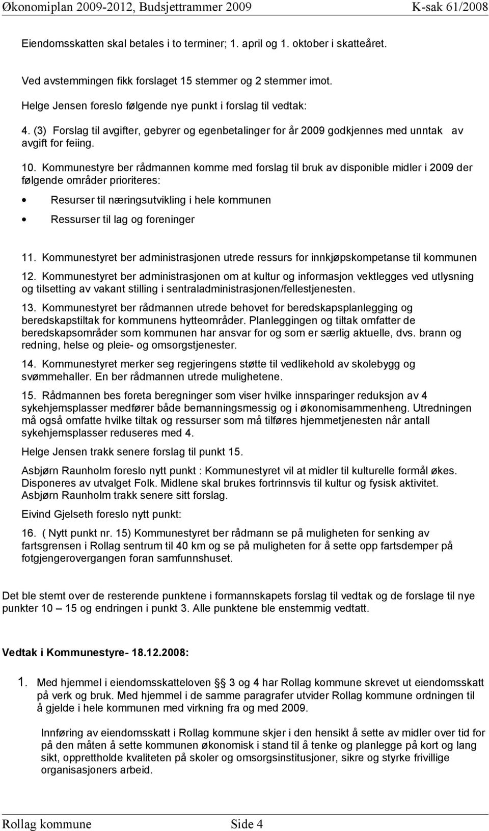 Kommunestyre ber rådmannen komme med forslag til bruk av disponible midler i 2009 der følgende områder prioriteres: Resurser til næringsutvikling i hele kommunen Ressurser til lag og foreninger 11.