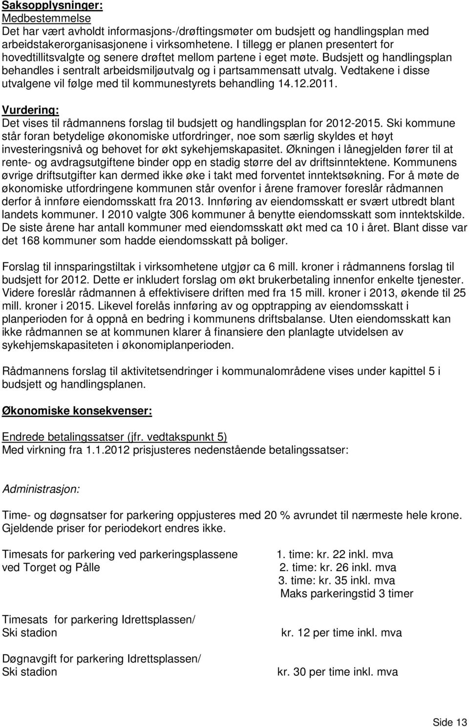 Vedtakene i disse utvalgene vil følge med til kommunestyrets behandling 14.12.2011. Vurdering: Det vises til rådmannens forslag til budsjett og handlingsplan for 2012-2015.