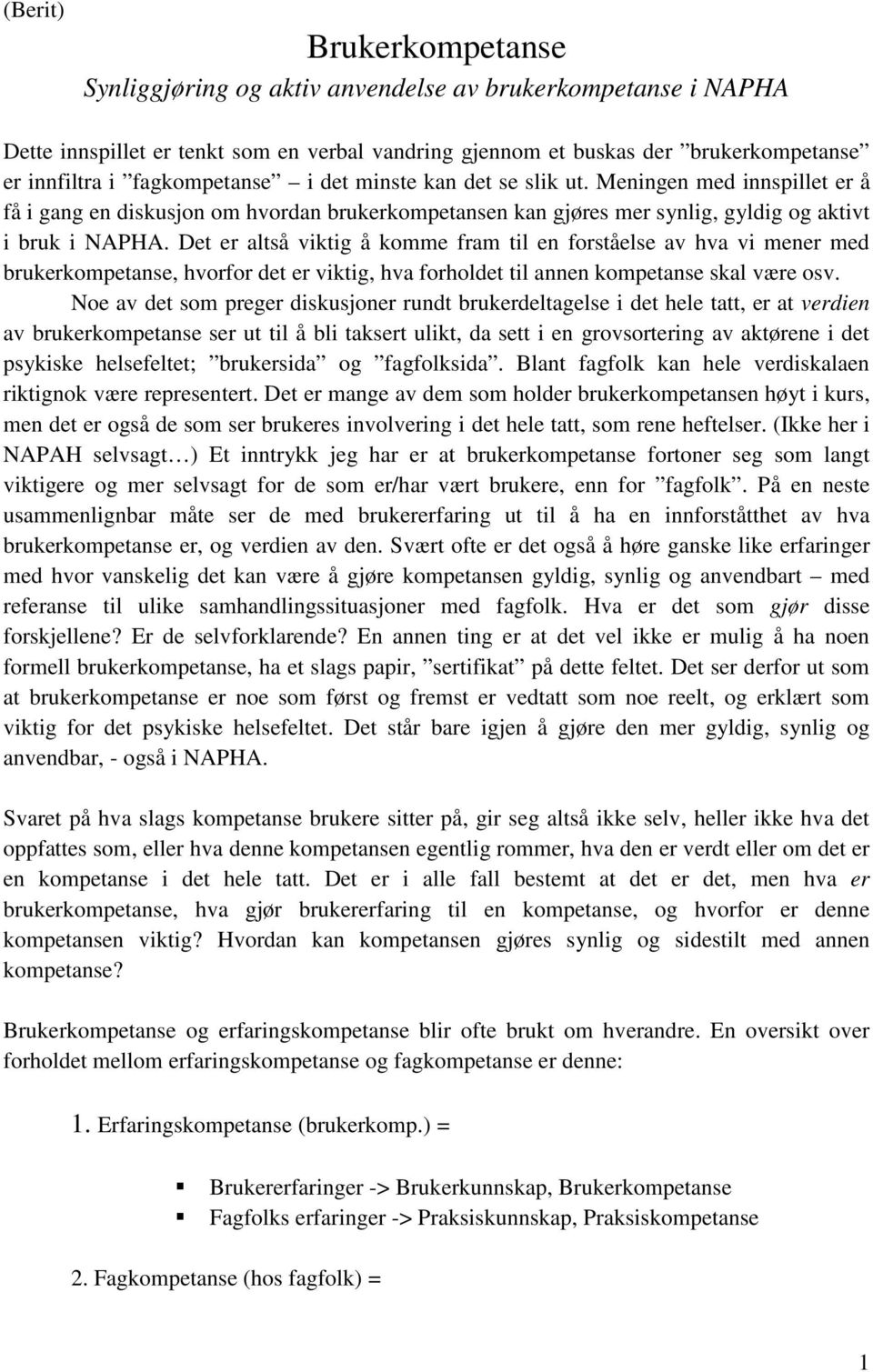 Det er altså viktig å komme fram til en forståelse av hva vi mener med brukerkompetanse, hvorfor det er viktig, hva forholdet til annen kompetanse skal være osv.