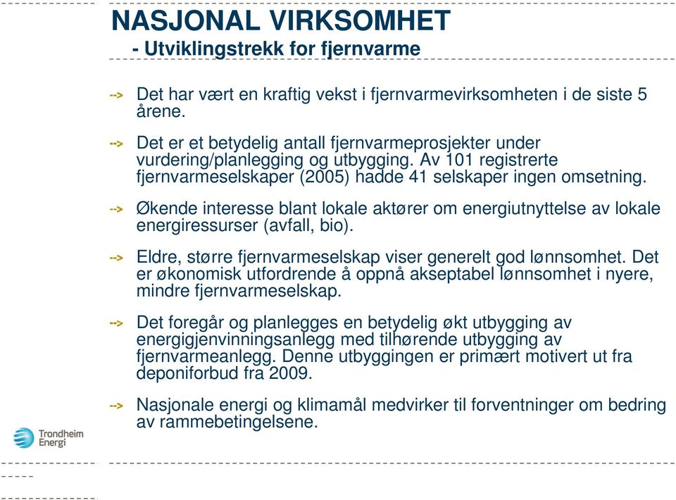 Økende interesse blant lokale aktører om energiutnyttelse av lokale energiressurser (avfall, bio). Eldre, større fjernvarmeselskap viser generelt god lønnsomhet.