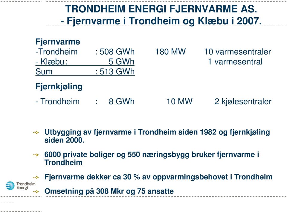 Trondheim : 8 GWh 10 MW 2 kjølesentraler Utbygging av fjernvarme i Trondheim siden 1982 og fjernkjøling siden 2000.