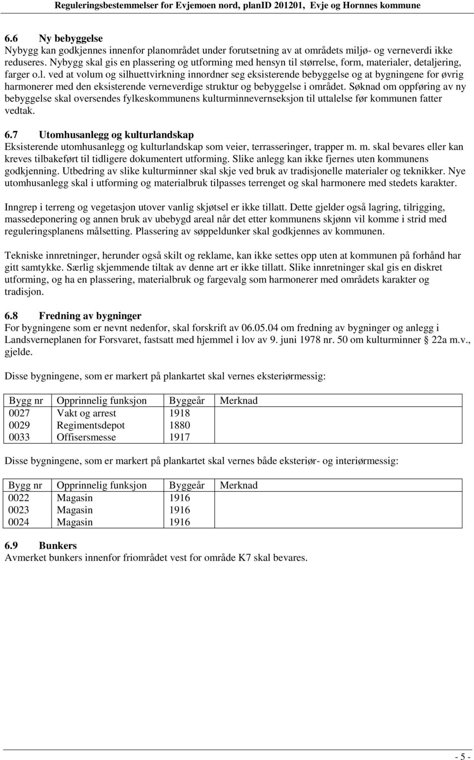 Søknad om oppføring av ny bebyggelse skal oversendes fylkeskommunens kulturminnevernseksjon til uttalelse før kommunen fatter vedtak. 6.