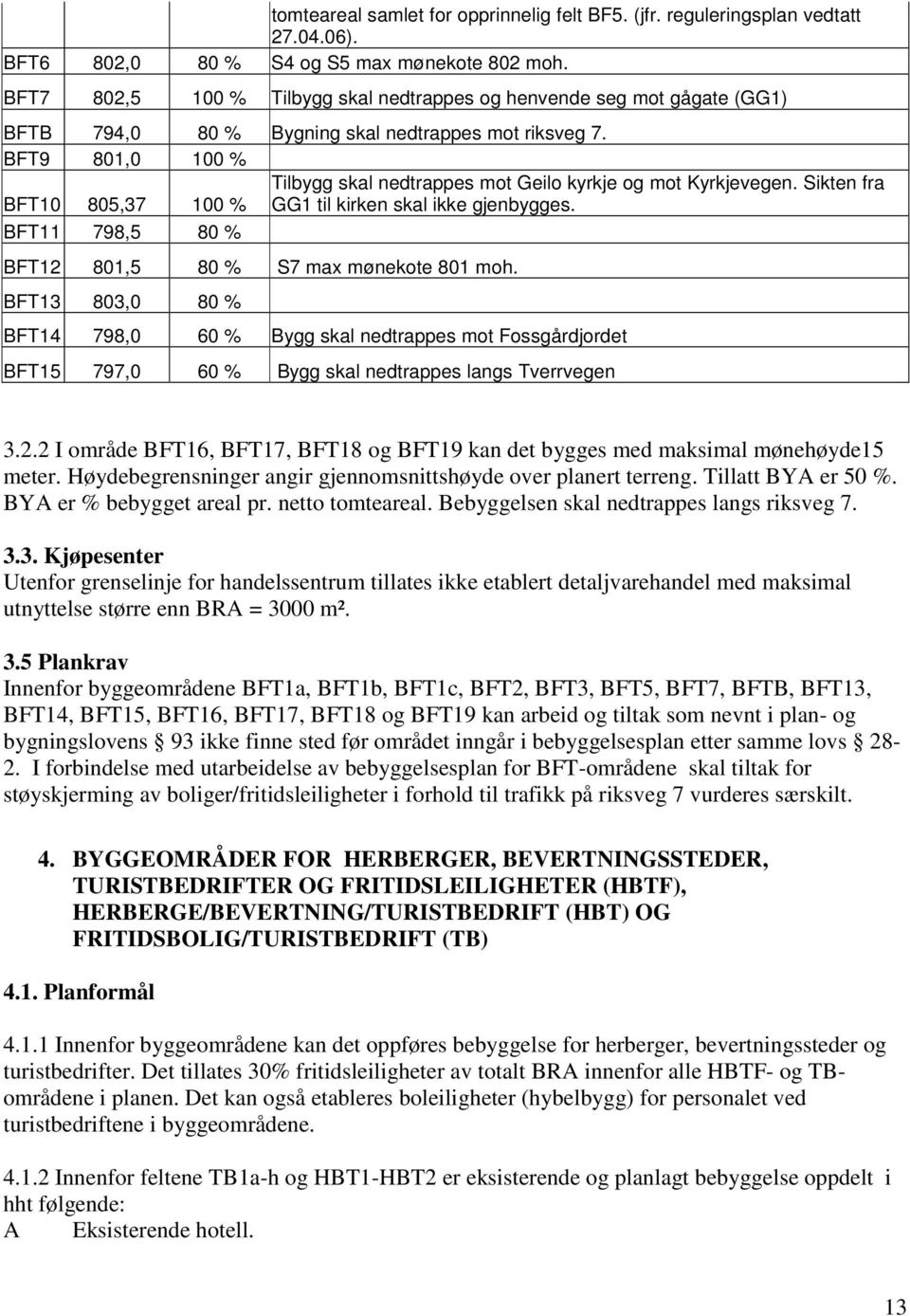 BFT9 801,0 100 % BFT10 805,37 100 % Tilbygg skal nedtrappes mot Geilo kyrkje og mot Kyrkjevegen. Sikten fra GG1 til kirken skal ikke gjenbygges.