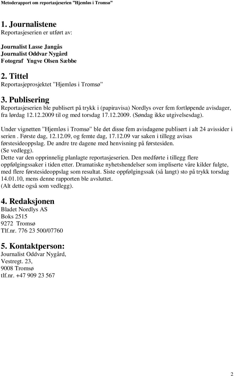 Under vignetten Hjemløs i Tromsø ble det disse fem avisdagene publisert i alt 24 avissider i serien. Første dag, 12.12.09, og femte dag, 17.12.09 var saken i tillegg avisas førstesideoppslag.