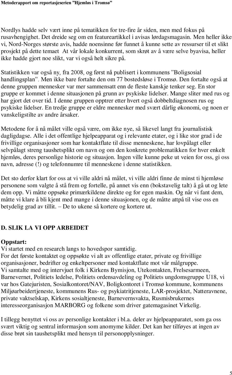 heller ikke hadde gjort noe slikt, var vi også helt sikre på. Statistikken var også ny, fra 2008, og først nå publisert i kommunens Boligsosial handlingsplan.