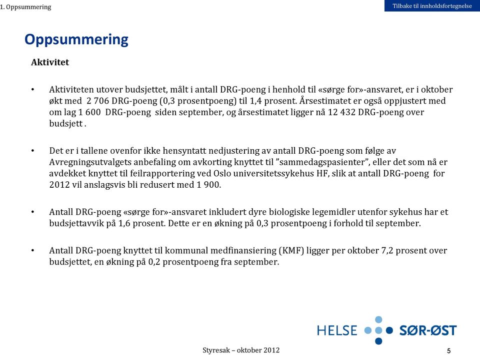 Det er i tallene ovenfor ikke hensyntatt nedjustering av antall DRG-poeng som følge av Avregningsutvalgets anbefaling om avkorting knyttet til sammedagspasienter, eller det som nå er avdekket knyttet